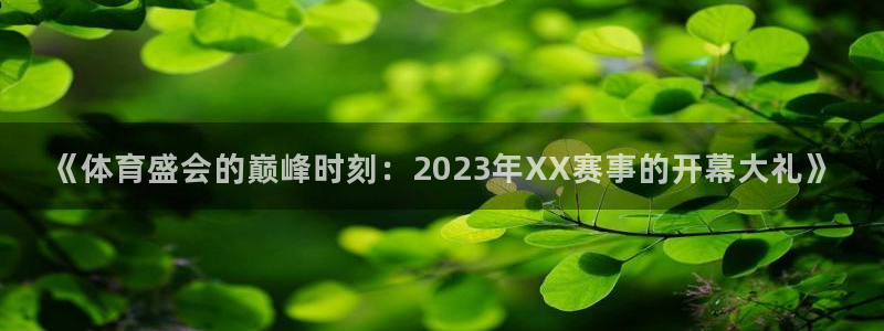 足球绿茵直播免费观看：《体育盛会的巅峰时刻：2023年XX赛事的开幕大礼》