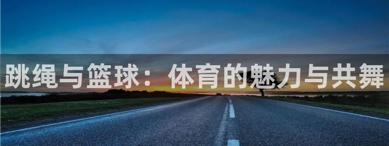 足球直播绿茵：跳绳与篮球：体育的魅力与共舞