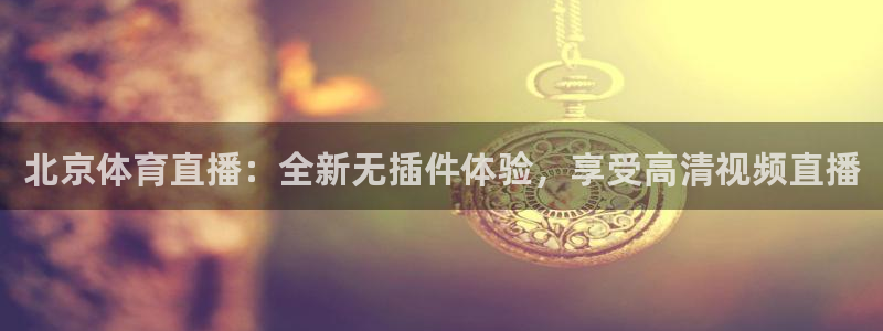 绿茵直播体育：北京体育直播：全新无插件体验，享受高清视频直播