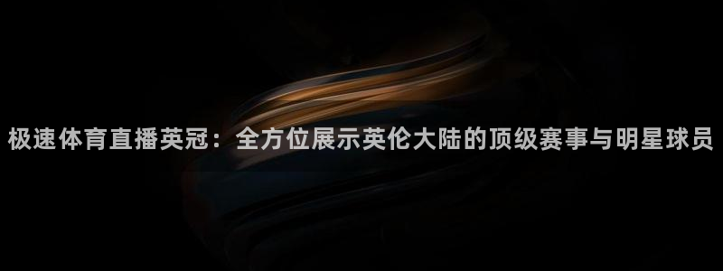 绿茵直播体育下载：极速体育直播英冠：全方位展示英伦大陆的顶级赛事与明星球员